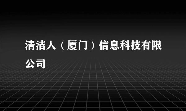 清洁人（厦门）信息科技有限公司