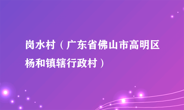 岗水村（广东省佛山市高明区杨和镇辖行政村）