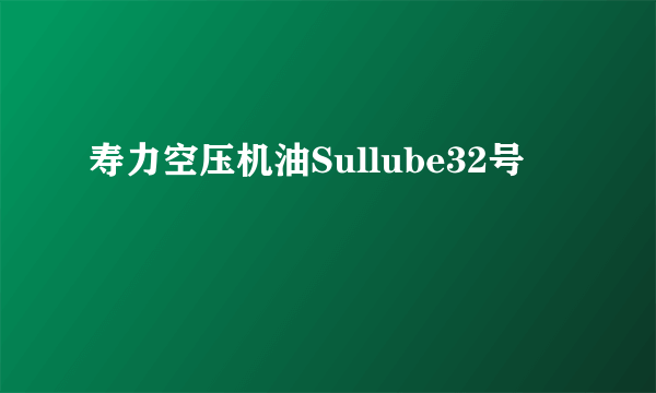 寿力空压机油Sullube32号