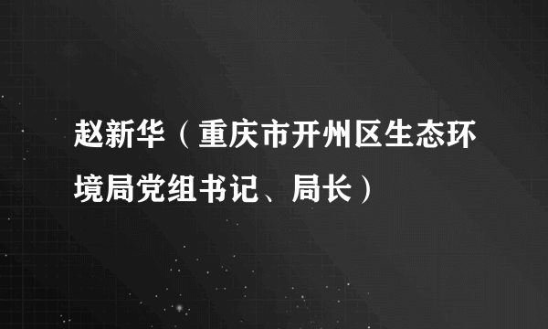 赵新华（重庆市开州区生态环境局党组书记、局长）