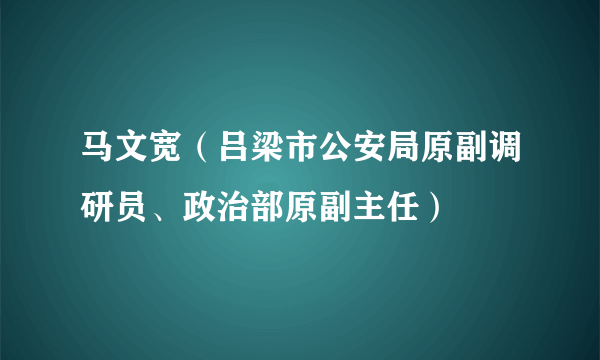 马文宽（吕梁市公安局原副调研员、政治部原副主任）