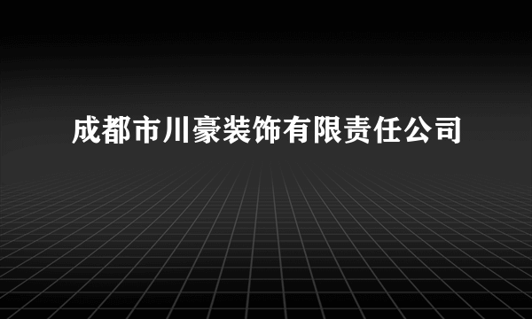 成都市川豪装饰有限责任公司