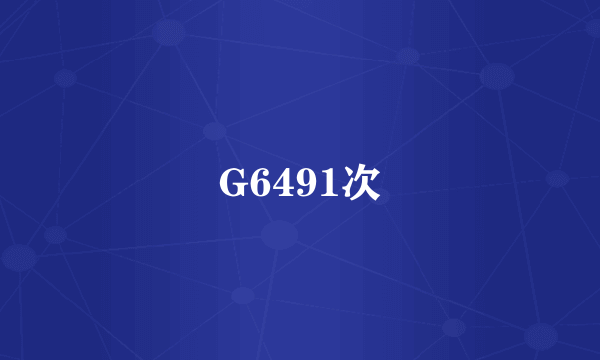 G6491次