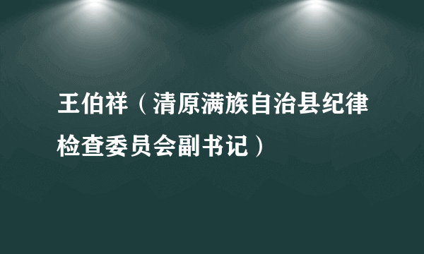 王伯祥（清原满族自治县纪律检查委员会副书记）