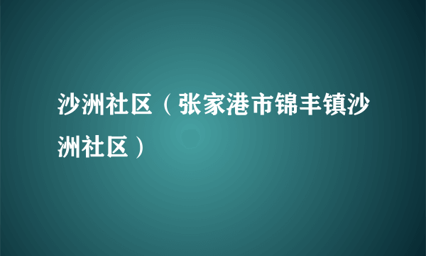 沙洲社区（张家港市锦丰镇沙洲社区）