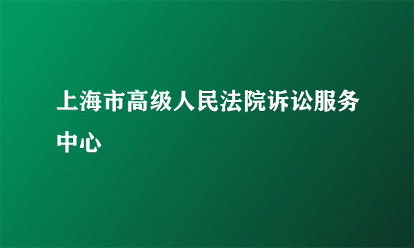 上海市高级人民法院诉讼服务中心