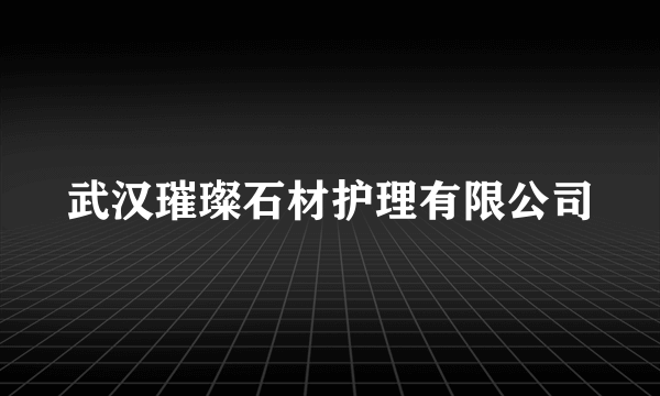 武汉璀璨石材护理有限公司