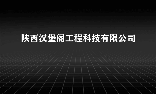 陕西汉堡阁工程科技有限公司