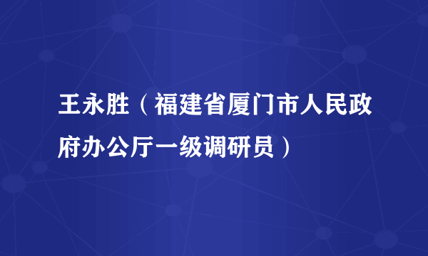 王永胜（福建省厦门市人民政府办公厅一级调研员）