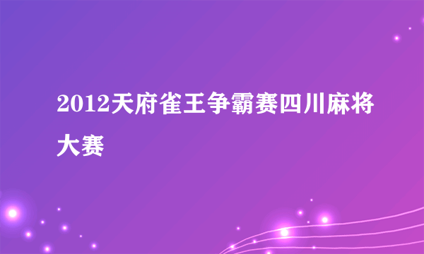 2012天府雀王争霸赛四川麻将大赛