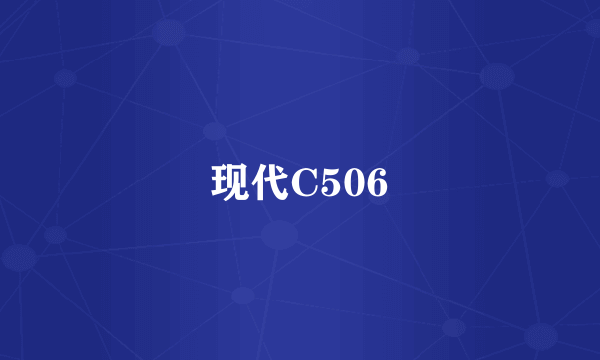 现代C506