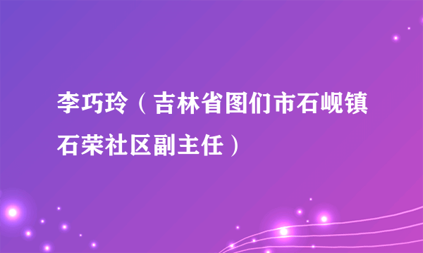 李巧玲（吉林省图们市石岘镇石荣社区副主任）