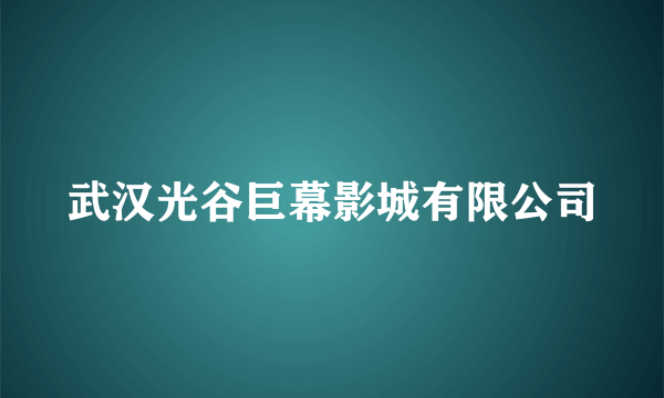 武汉光谷巨幕影城有限公司