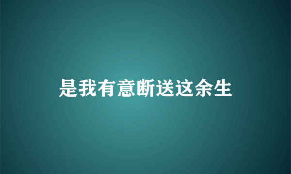 是我有意断送这余生