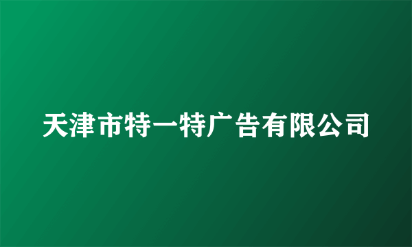 天津市特一特广告有限公司