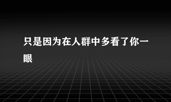 只是因为在人群中多看了你一眼