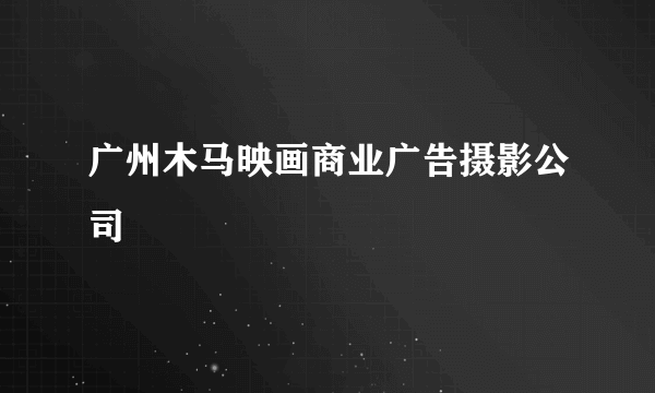 广州木马映画商业广告摄影公司