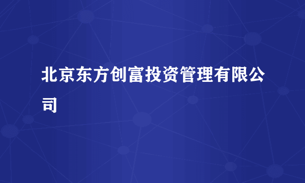 北京东方创富投资管理有限公司