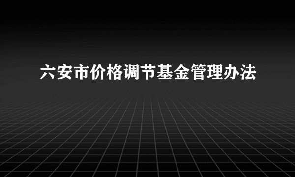 六安市价格调节基金管理办法