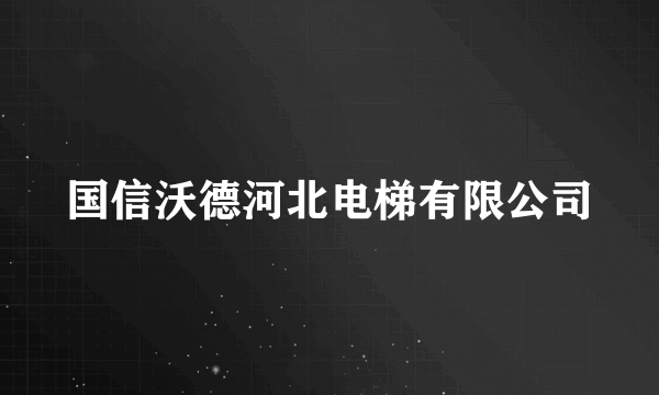 国信沃德河北电梯有限公司