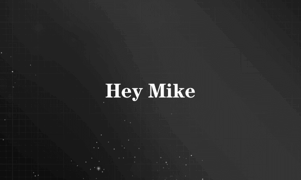 Hey Mike