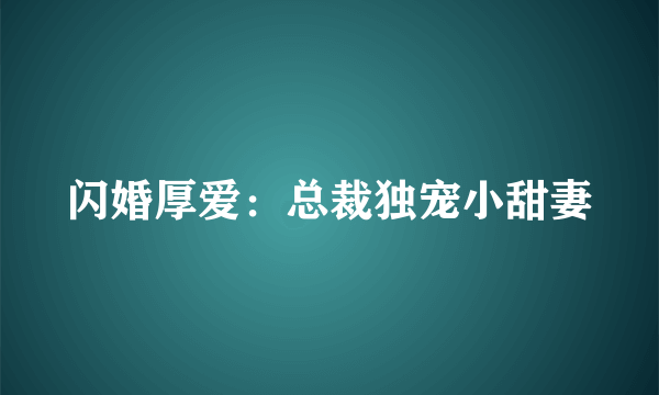 闪婚厚爱：总裁独宠小甜妻