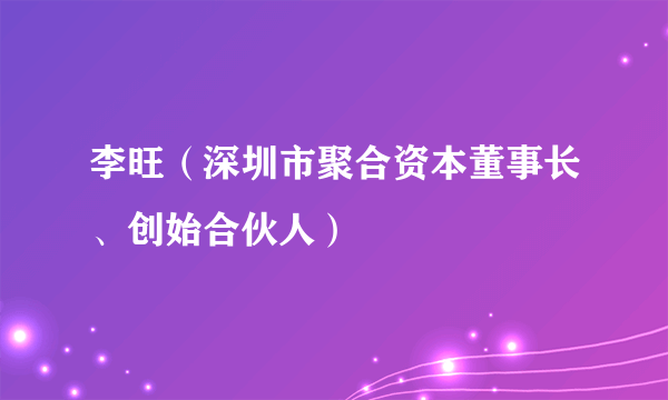 李旺（深圳市聚合资本董事长、创始合伙人）