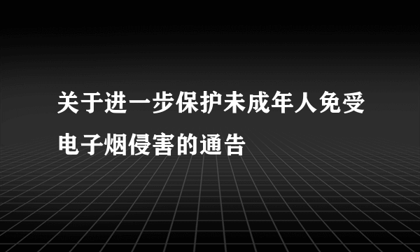 关于进一步保护未成年人免受电子烟侵害的通告