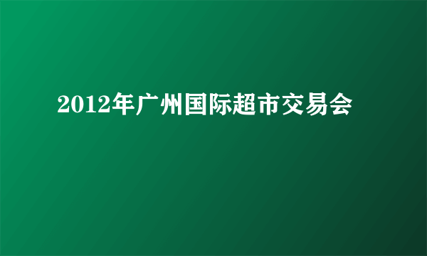 2012年广州国际超市交易会