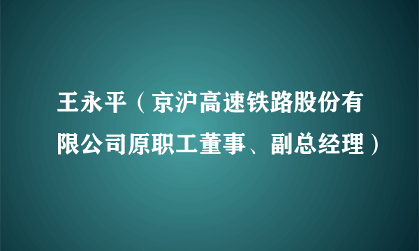 王永平（京沪高速铁路股份有限公司原职工董事、副总经理）