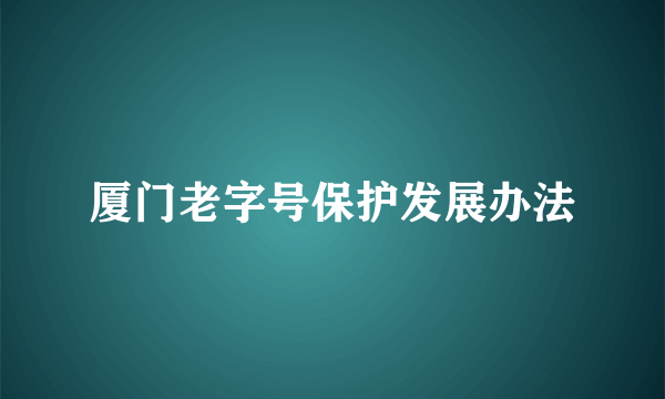 厦门老字号保护发展办法