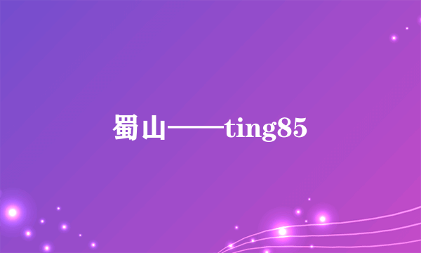 蜀山——ting85