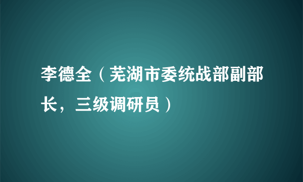 李德全（芜湖市委统战部副部长，三级调研员）