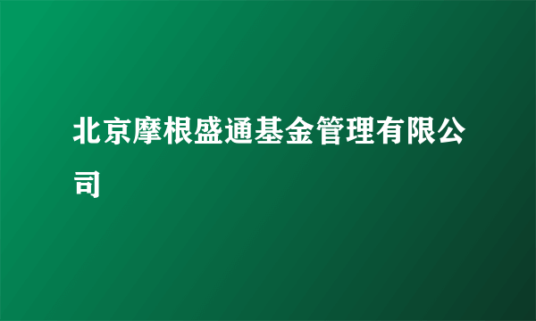 北京摩根盛通基金管理有限公司