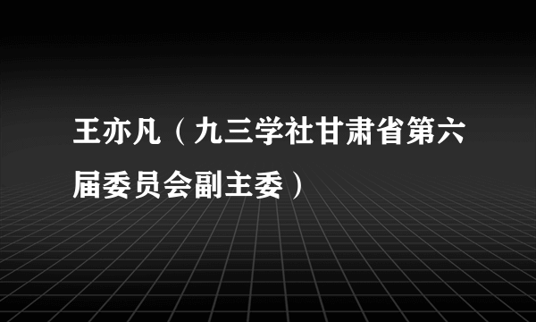 王亦凡（九三学社甘肃省第六届委员会副主委）