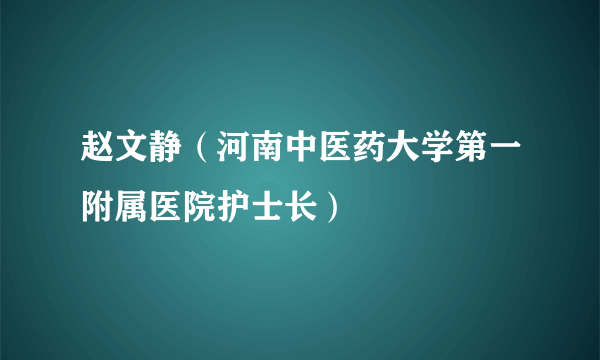 赵文静（河南中医药大学第一附属医院护士长）