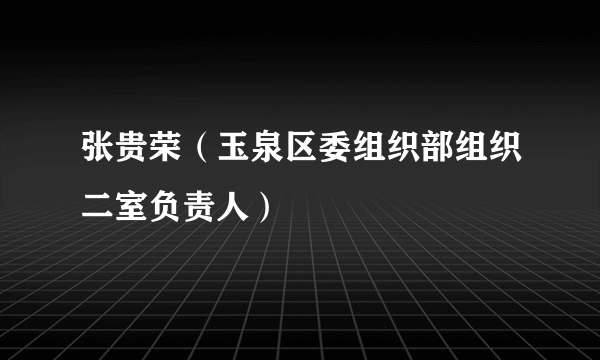 张贵荣（玉泉区委组织部组织二室负责人）