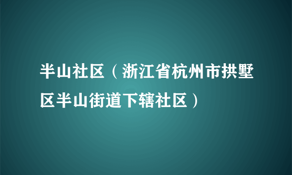 半山社区（浙江省杭州市拱墅区半山街道下辖社区）