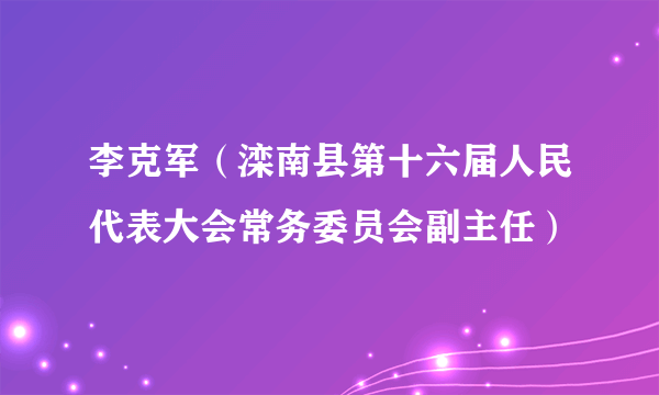 李克军（滦南县第十六届人民代表大会常务委员会副主任）