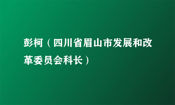 彭柯（四川省眉山市发展和改革委员会科长）