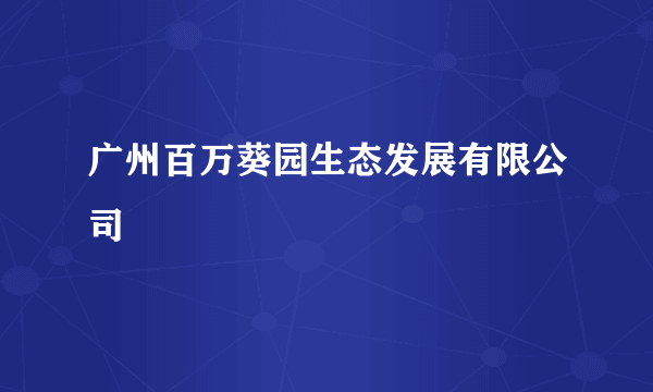 广州百万葵园生态发展有限公司