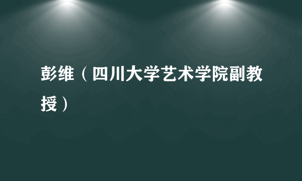 彭维（四川大学艺术学院副教授）