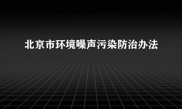 北京市环境噪声污染防治办法