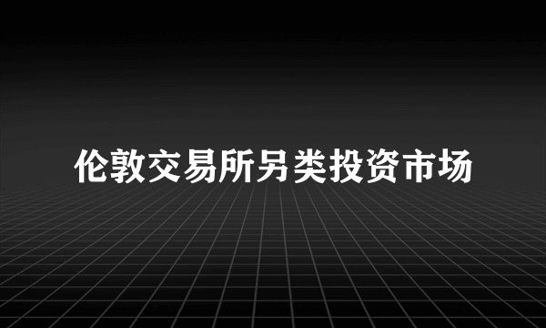 伦敦交易所另类投资市场