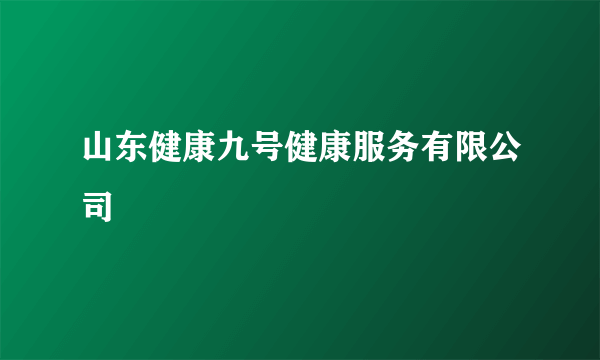 山东健康九号健康服务有限公司