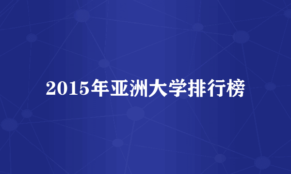 2015年亚洲大学排行榜