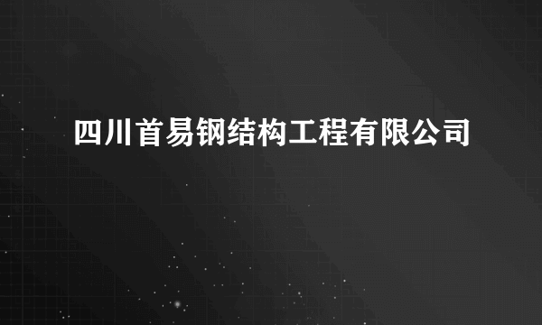 四川首易钢结构工程有限公司