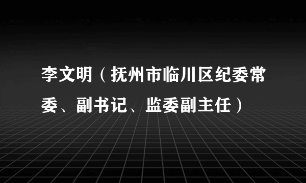 李文明（抚州市临川区纪委常委、副书记、监委副主任）