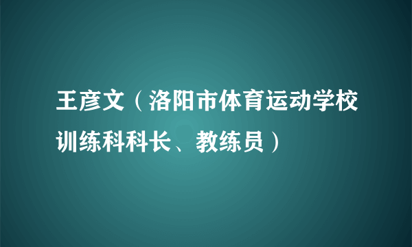 王彦文（洛阳市体育运动学校训练科科长、教练员）