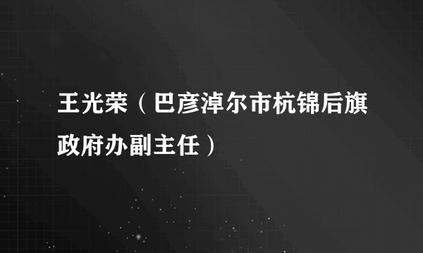 王光荣（巴彦淖尔市杭锦后旗政府办副主任）